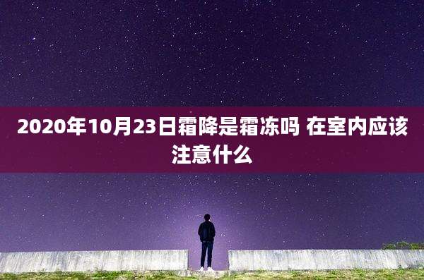 2020年10月23日霜降是霜冻吗 在室内应该注意什么