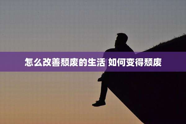 怎么改善颓废的生活 如何变得颓废