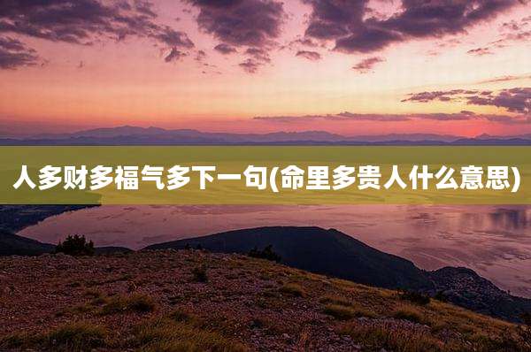 人多财多福气多下一句(命里多贵人什么意思)