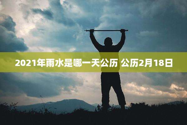 2021年雨水是哪一天公历 公历2月18日