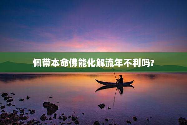 佩带本命佛能化解流年不利吗?