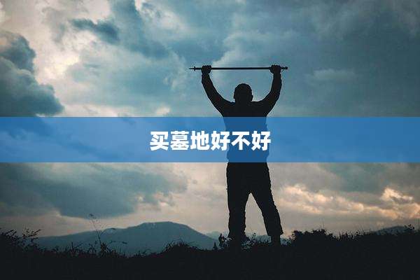 买墓地好不好