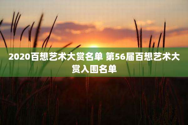 2020百想艺术大赏名单 第56届百想艺术大赏入围名单
