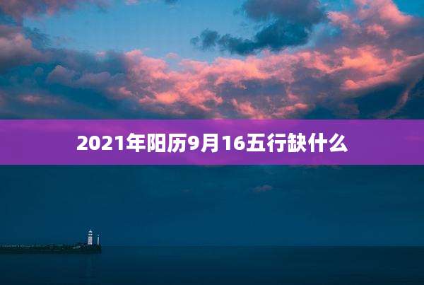 2021年阳历9月16五行缺什么