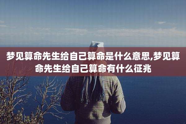 梦见算命先生给自己算命是什么意思,梦见算命先生给自己算命有什么征兆