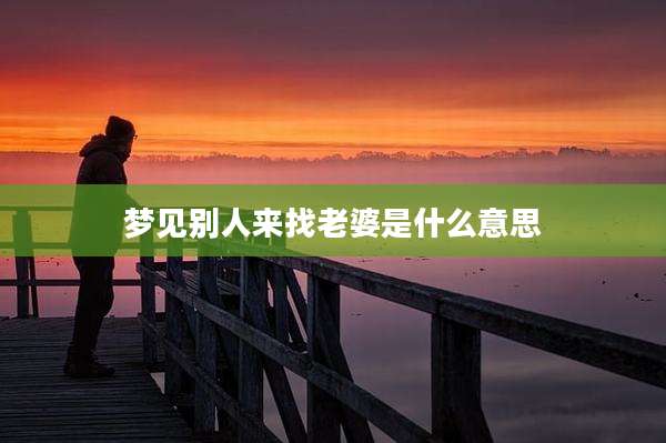 梦见别人来找老婆是什么意思
