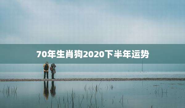 70年生肖狗2020下半年运势