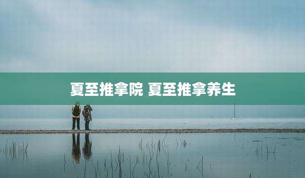 夏至推拿院 夏至推拿养生