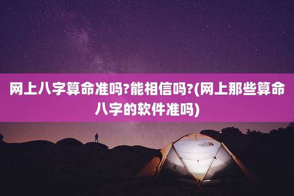 网上八字算命准吗?能相信吗?(网上那些算命八字的软件准吗)