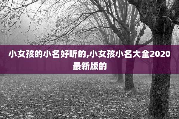 小女孩的小名好听的,小女孩小名大全2020最新版的