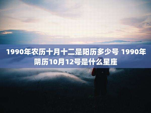 1990年农历十月十二是阳历多少号 1990年阴历10月12号是什么星座