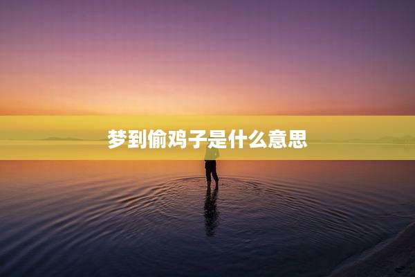 梦到偷鸡子是什么意思