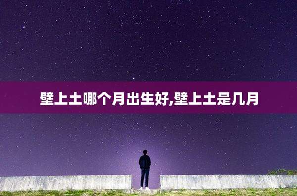 壁上土哪个月出生好,壁上土是几月