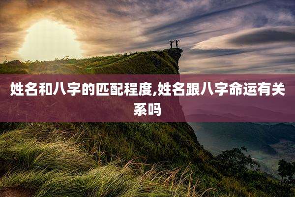 姓名和八字的匹配程度,姓名跟八字命运有关系吗