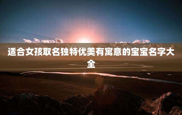 适合女孩取名独特优美有寓意的宝宝名字大全