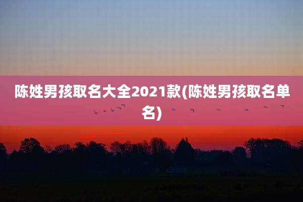 陈姓男孩取名大全2021款(陈姓男孩取名单名)