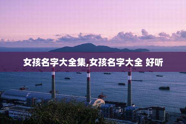 女孩名字大全集,女孩名字大全 好听
