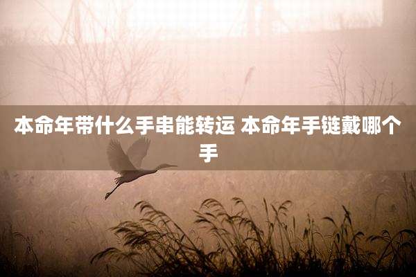 本命年带什么手串能转运 本命年手链戴哪个手
