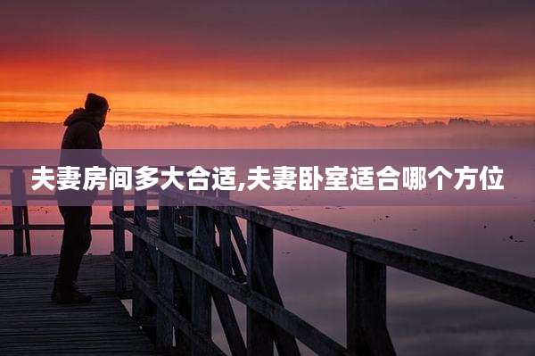 夫妻房间多大合适,夫妻卧室适合哪个方位