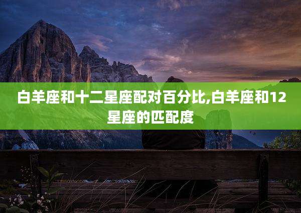 白羊座和十二星座配对百分比,白羊座和12星座的匹配度