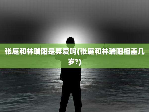张庭和林瑞阳是真爱吗(张庭和林瑞阳相差几岁?)