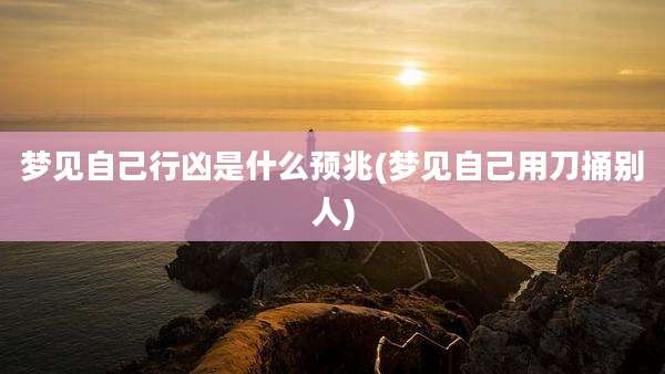 梦见自己行凶是什么预兆(梦见自己用刀捅别人)