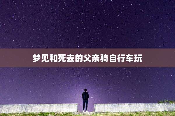 梦见和死去的父亲骑自行车玩
