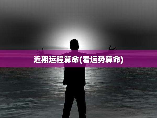 近期运程算命(看运势算命)