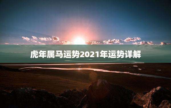 虎年属马运势2021年运势详解
