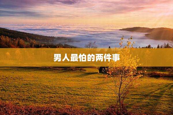 男人最怕的两件事
