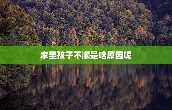 家里孩子不顺是啥原因呢
