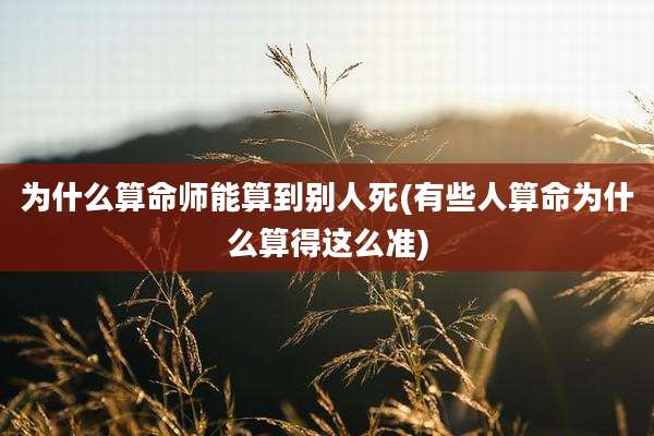 为什么算命师能算到别人死(有些人算命为什么算得这么准)