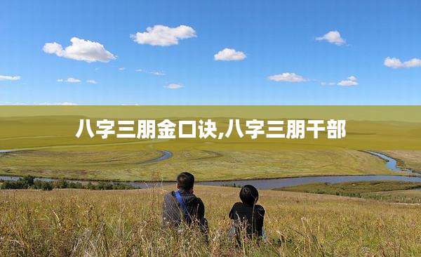 八字三朋金口诀,八字三朋干部