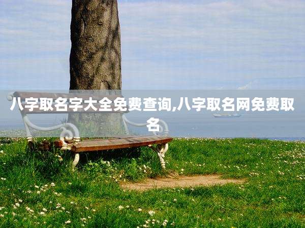 八字取名字大全免费查询,八字取名网免费取名