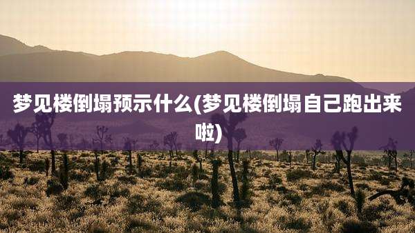 梦见楼倒塌预示什么(梦见楼倒塌自己跑出来啦)
