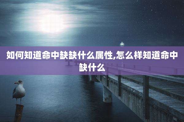 如何知道命中缺缺什么属性,怎么样知道命中缺什么