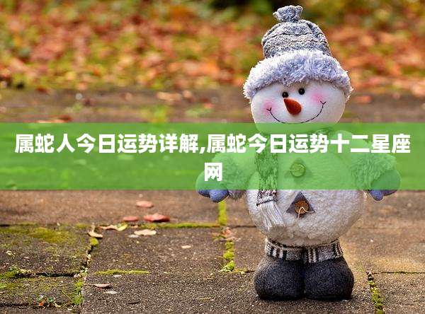 属蛇人今日运势详解,属蛇今日运势十二星座网
