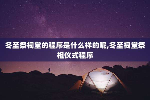 冬至祭祠堂的程序是什么样的呢,冬至祠堂祭祖仪式程序