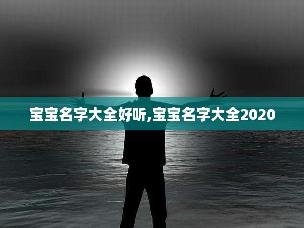 宝宝名字大全好听,宝宝名字大全2020