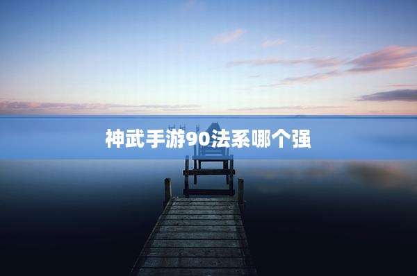 神武手游90法系哪个强