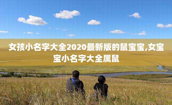 女孩小名字大全2020最新版的鼠宝宝,女宝宝小名字大全属鼠