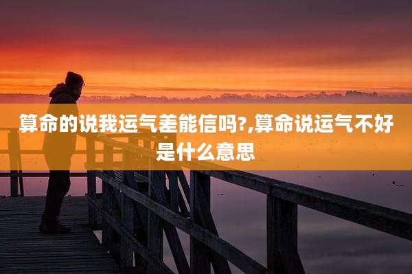 算命的说我运气差能信吗?,算命说运气不好是什么意思