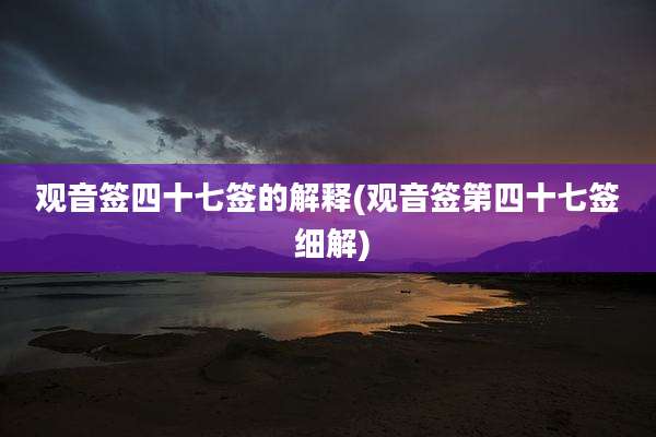观音签四十七签的解释(观音签第四十七签 细解)