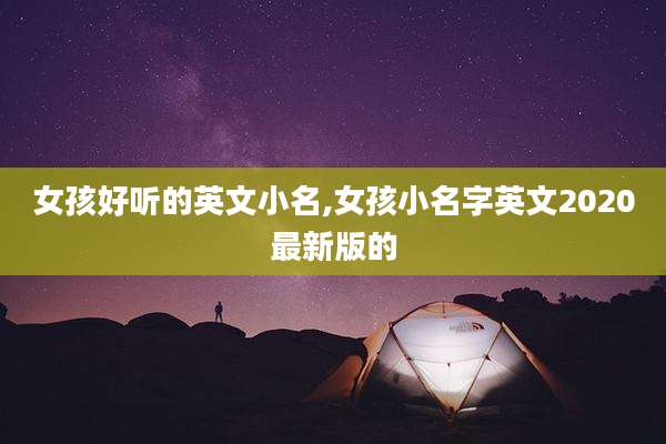 女孩好听的英文小名,女孩小名字英文2020最新版的