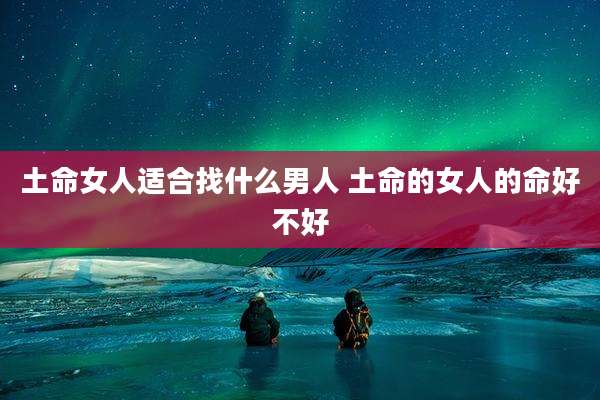 土命女人适合找什么男人 土命的女人的命好不好