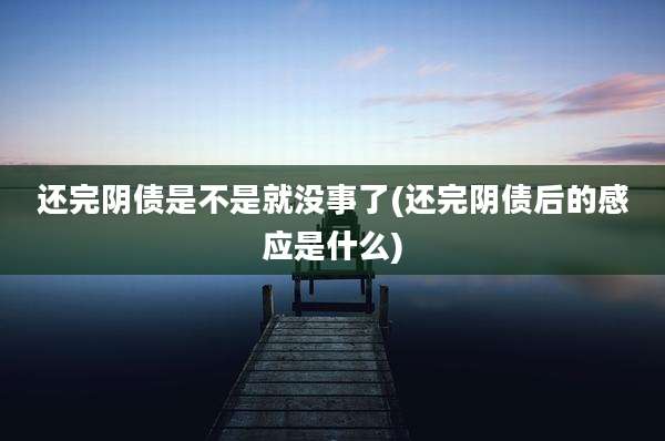 还完阴债是不是就没事了(还完阴债后的感应是什么)