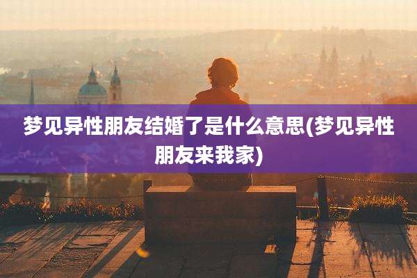 梦见异性朋友结婚了是什么意思(梦见异性朋友来我家)