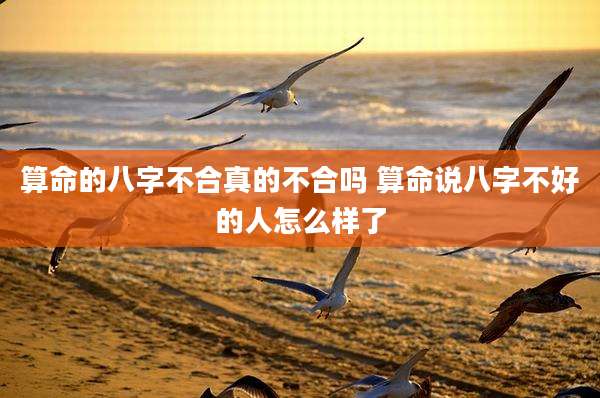 算命的八字不合真的不合吗 算命说八字不好的人怎么样了