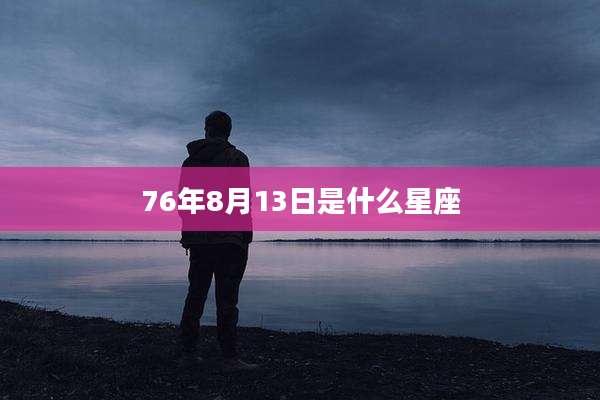 76年8月13日是什么星座