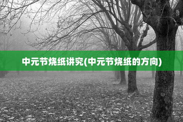 中元节烧纸讲究(中元节烧纸的方向)